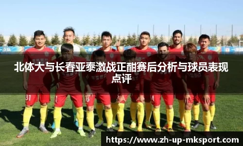 北体大与长春亚泰激战正酣赛后分析与球员表现点评