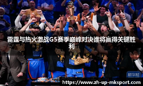 雷霆与热火激战G5赛季巅峰对决谁将赢得关键胜利