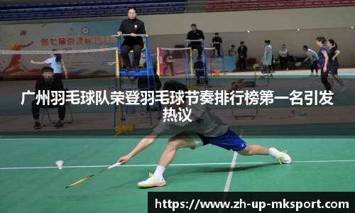 广州羽毛球队荣登羽毛球节奏排行榜第一名引发热议