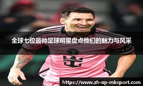 全球七位最帅足球明星盘点他们的魅力与风采